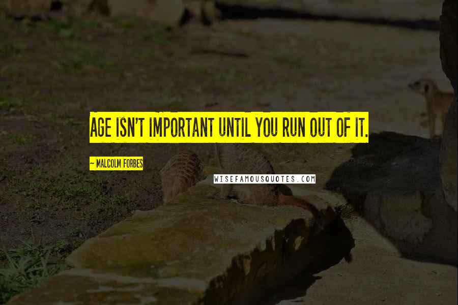 Malcolm Forbes Quotes: Age isn't important until you run out of it.