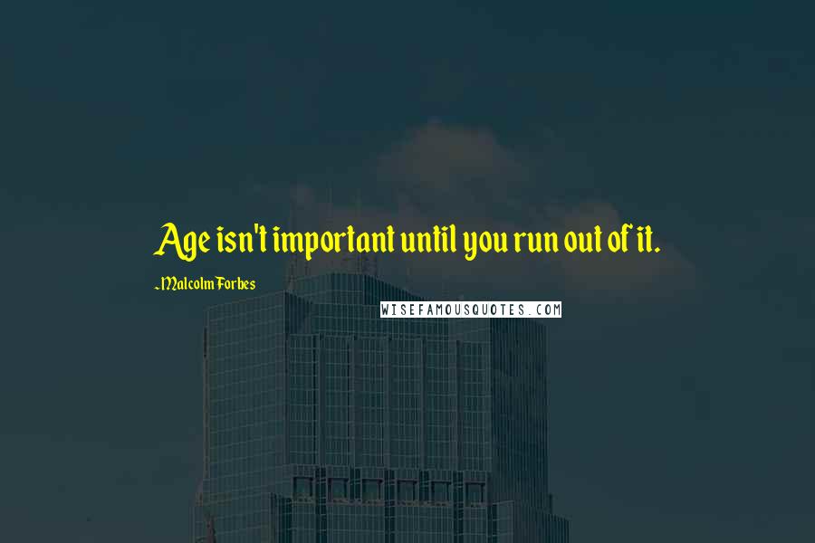 Malcolm Forbes Quotes: Age isn't important until you run out of it.