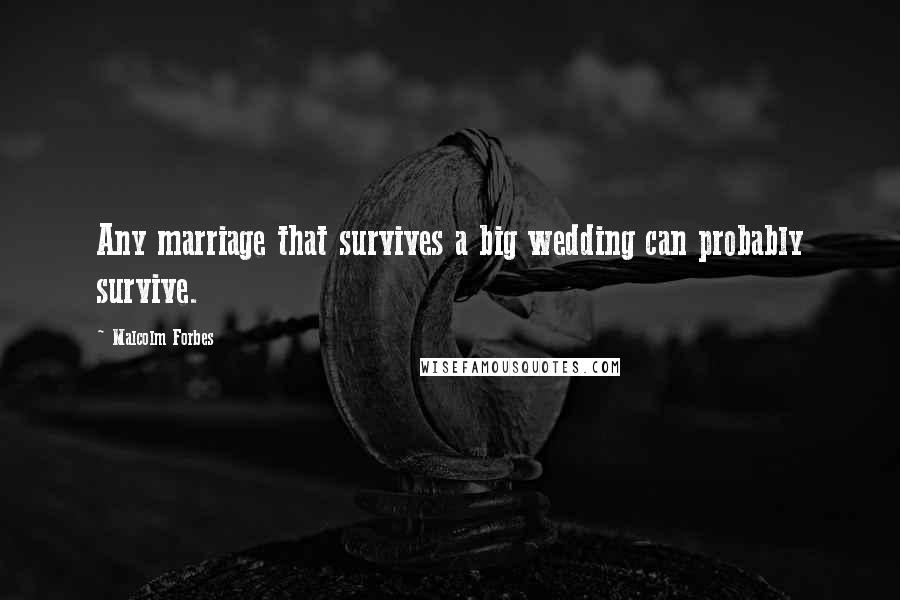 Malcolm Forbes Quotes: Any marriage that survives a big wedding can probably survive.