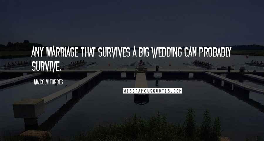 Malcolm Forbes Quotes: Any marriage that survives a big wedding can probably survive.
