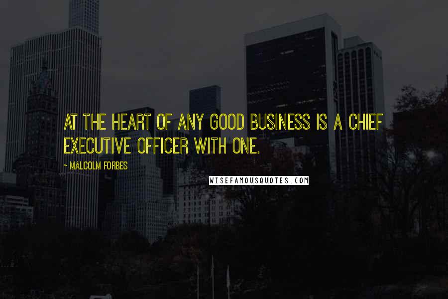 Malcolm Forbes Quotes: At the heart of any good business is a chief executive officer with one.