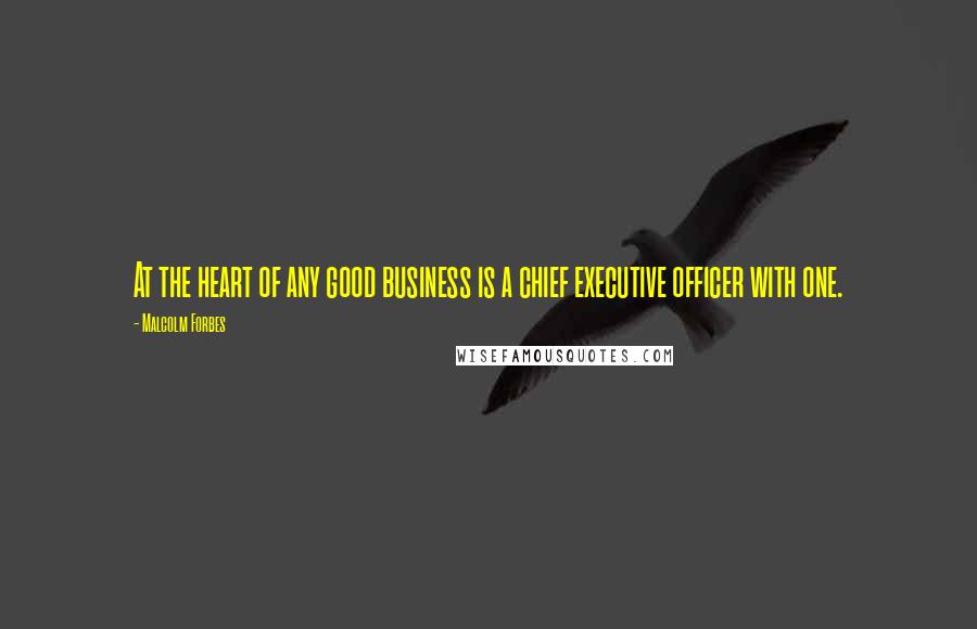 Malcolm Forbes Quotes: At the heart of any good business is a chief executive officer with one.