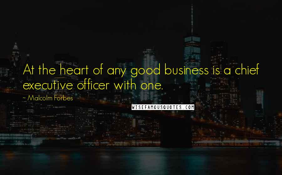 Malcolm Forbes Quotes: At the heart of any good business is a chief executive officer with one.