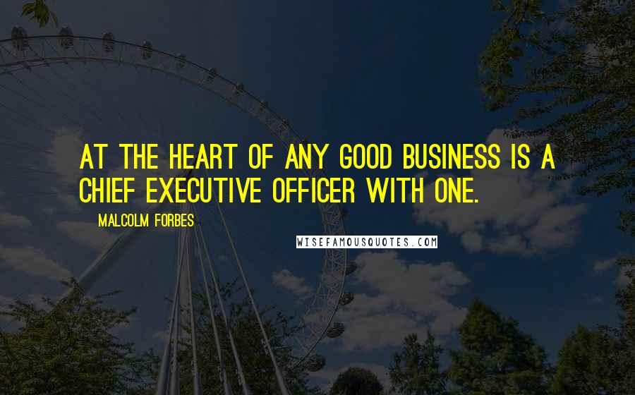 Malcolm Forbes Quotes: At the heart of any good business is a chief executive officer with one.