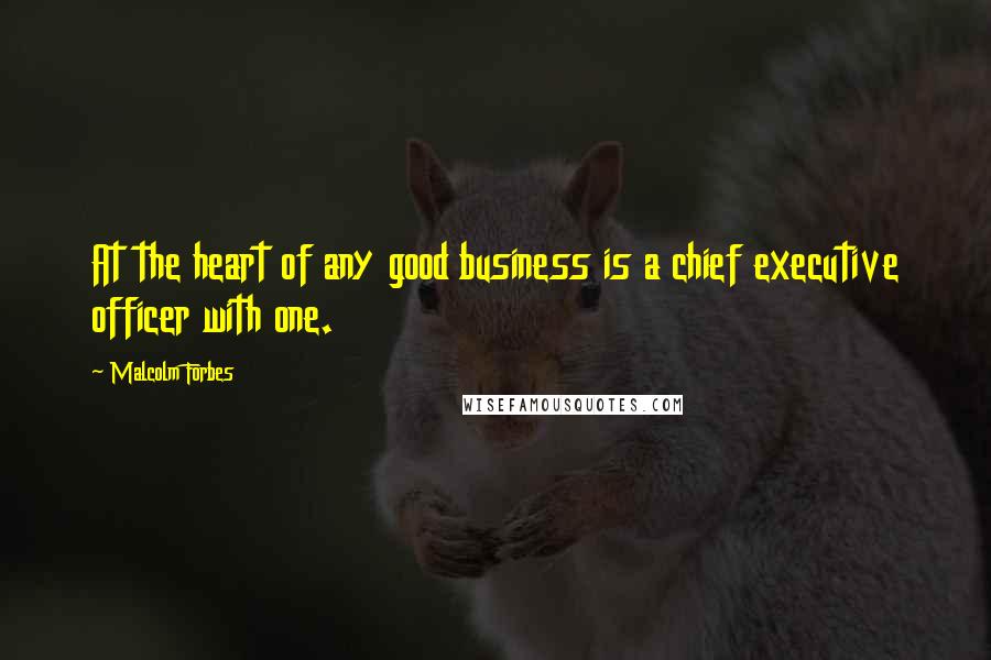 Malcolm Forbes Quotes: At the heart of any good business is a chief executive officer with one.