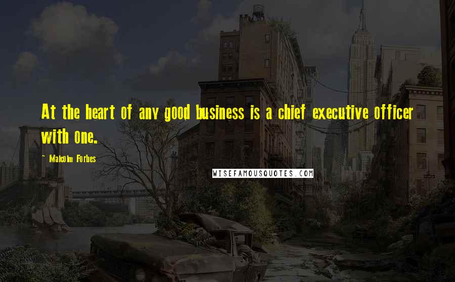 Malcolm Forbes Quotes: At the heart of any good business is a chief executive officer with one.