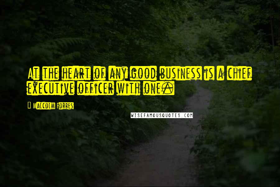 Malcolm Forbes Quotes: At the heart of any good business is a chief executive officer with one.