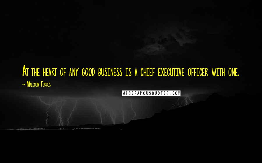 Malcolm Forbes Quotes: At the heart of any good business is a chief executive officer with one.