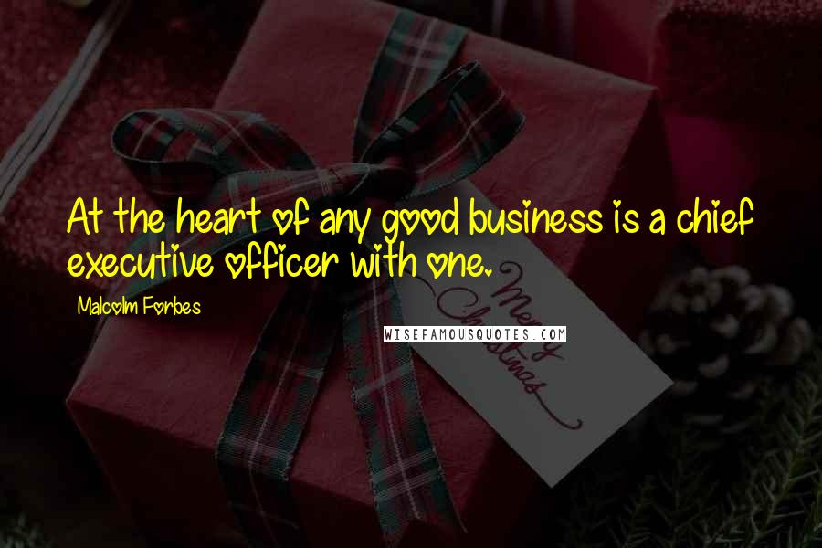 Malcolm Forbes Quotes: At the heart of any good business is a chief executive officer with one.