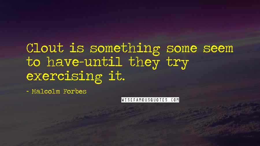 Malcolm Forbes Quotes: Clout is something some seem to have-until they try exercising it.