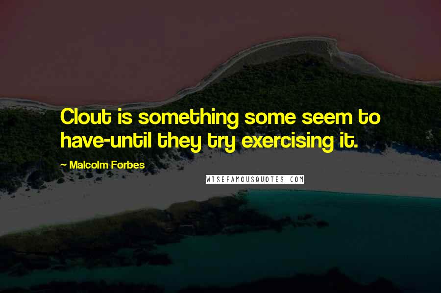 Malcolm Forbes Quotes: Clout is something some seem to have-until they try exercising it.