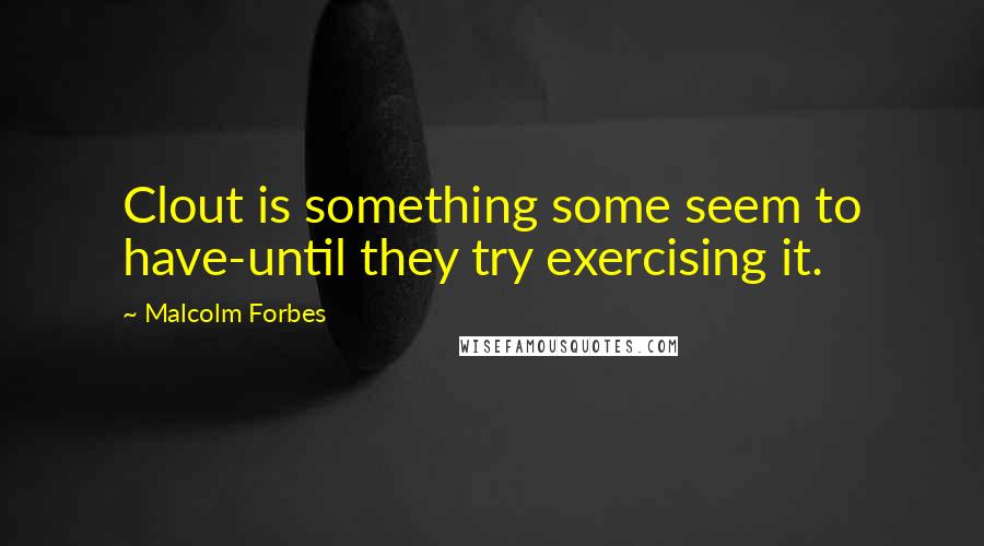 Malcolm Forbes Quotes: Clout is something some seem to have-until they try exercising it.