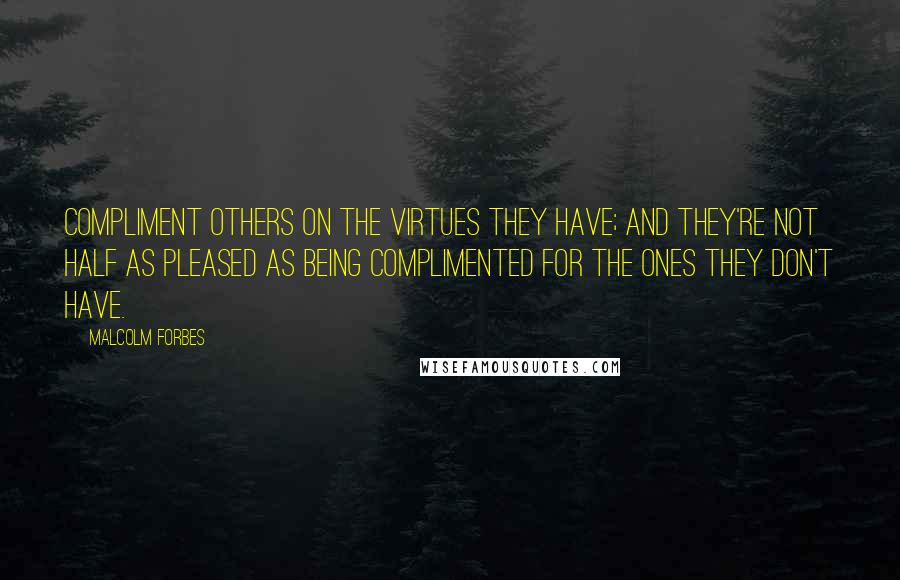 Malcolm Forbes Quotes: Compliment others on the virtues they have; and they're not half as pleased as being complimented for the ones they don't have.