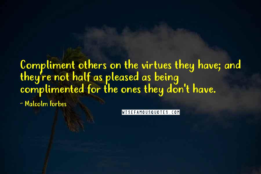 Malcolm Forbes Quotes: Compliment others on the virtues they have; and they're not half as pleased as being complimented for the ones they don't have.