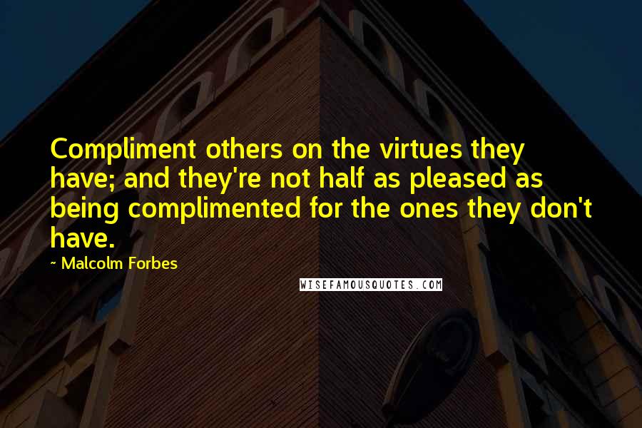 Malcolm Forbes Quotes: Compliment others on the virtues they have; and they're not half as pleased as being complimented for the ones they don't have.