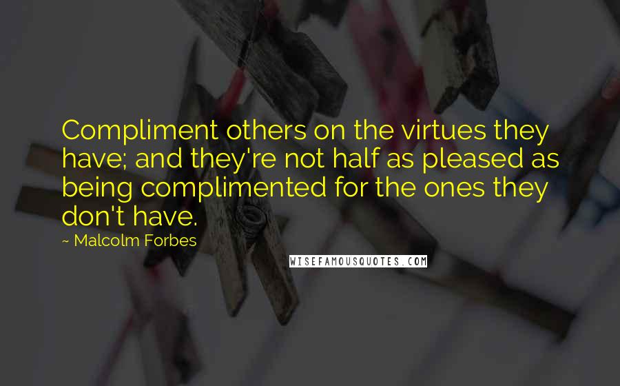 Malcolm Forbes Quotes: Compliment others on the virtues they have; and they're not half as pleased as being complimented for the ones they don't have.