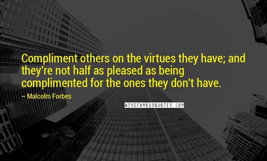 Malcolm Forbes Quotes: Compliment others on the virtues they have; and they're not half as pleased as being complimented for the ones they don't have.