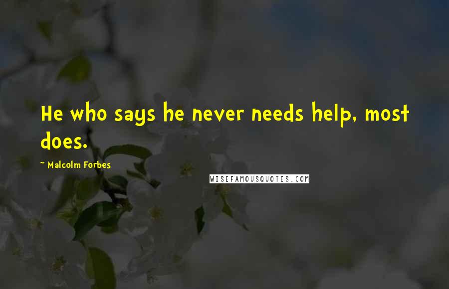Malcolm Forbes Quotes: He who says he never needs help, most does.