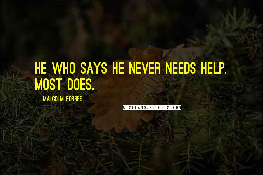 Malcolm Forbes Quotes: He who says he never needs help, most does.