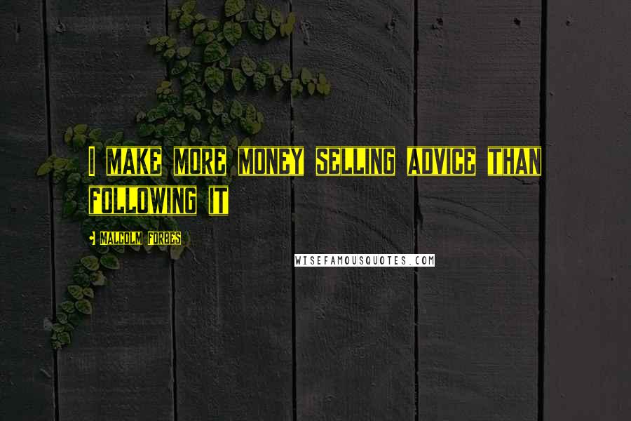 Malcolm Forbes Quotes: I make more money selling advice than following it