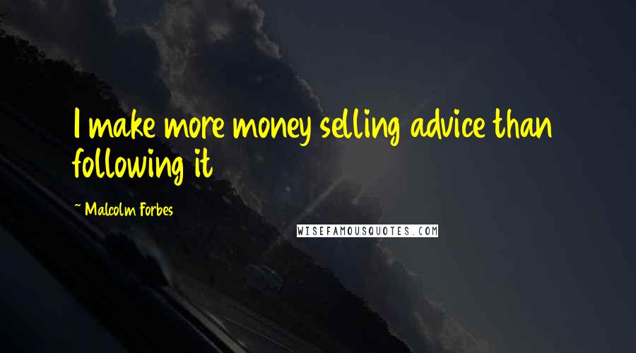 Malcolm Forbes Quotes: I make more money selling advice than following it