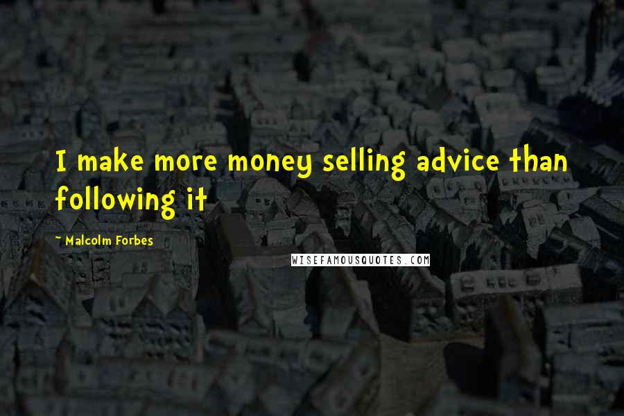 Malcolm Forbes Quotes: I make more money selling advice than following it