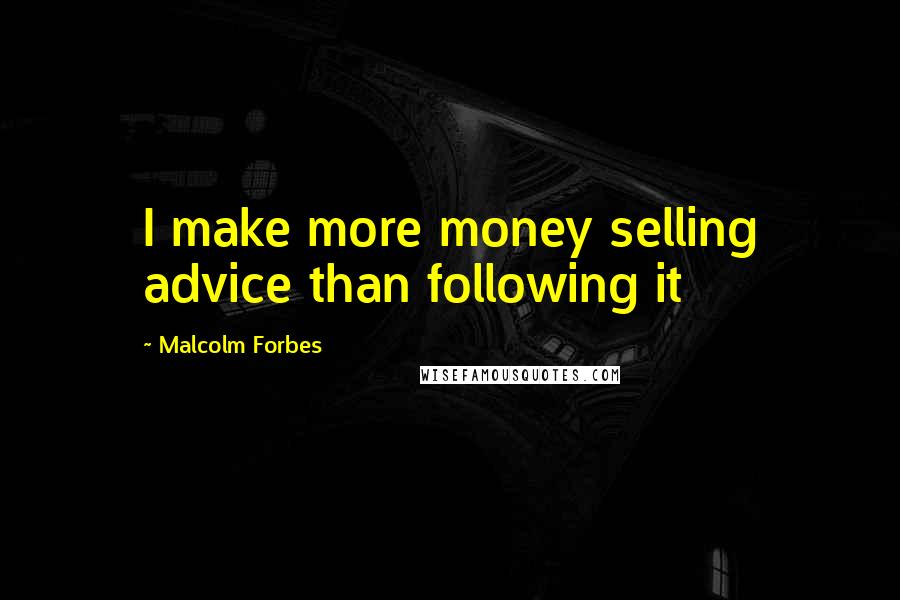 Malcolm Forbes Quotes: I make more money selling advice than following it