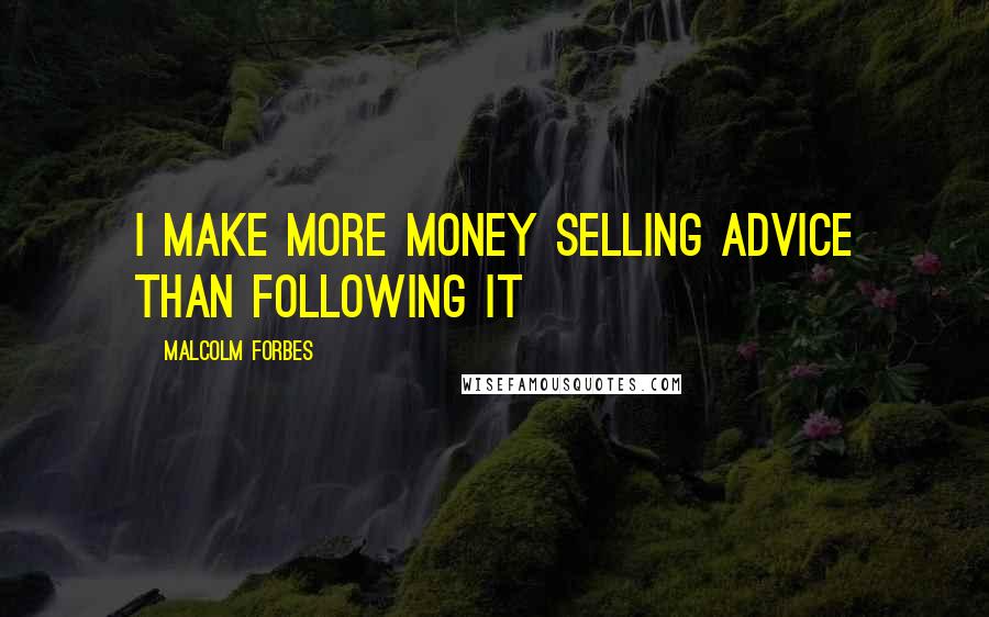 Malcolm Forbes Quotes: I make more money selling advice than following it