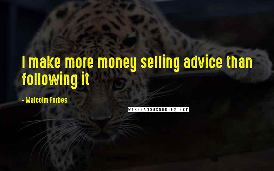 Malcolm Forbes Quotes: I make more money selling advice than following it
