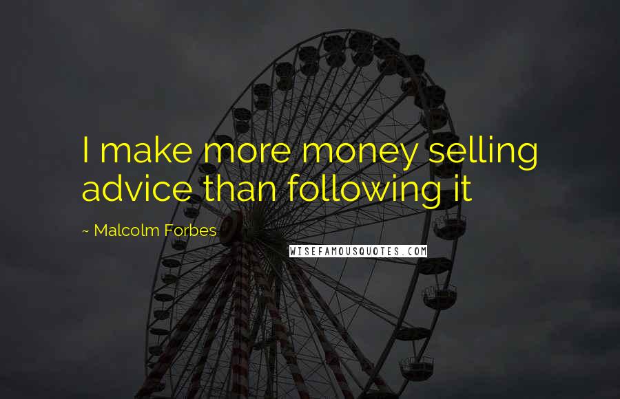 Malcolm Forbes Quotes: I make more money selling advice than following it