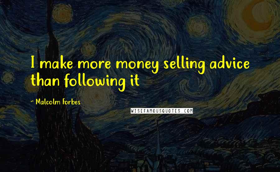 Malcolm Forbes Quotes: I make more money selling advice than following it