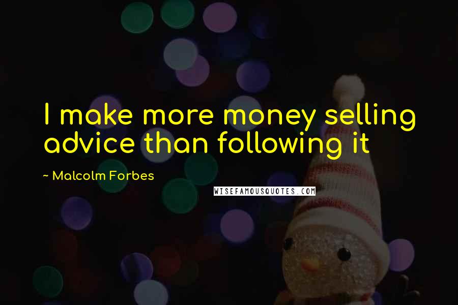 Malcolm Forbes Quotes: I make more money selling advice than following it