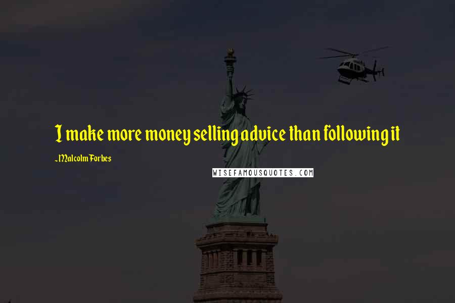 Malcolm Forbes Quotes: I make more money selling advice than following it