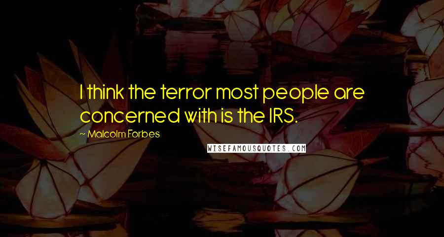 Malcolm Forbes Quotes: I think the terror most people are concerned with is the IRS.