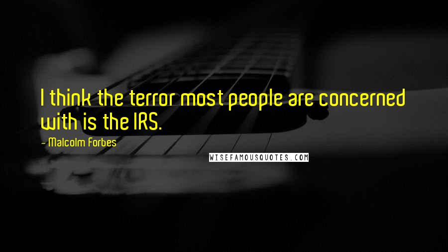Malcolm Forbes Quotes: I think the terror most people are concerned with is the IRS.