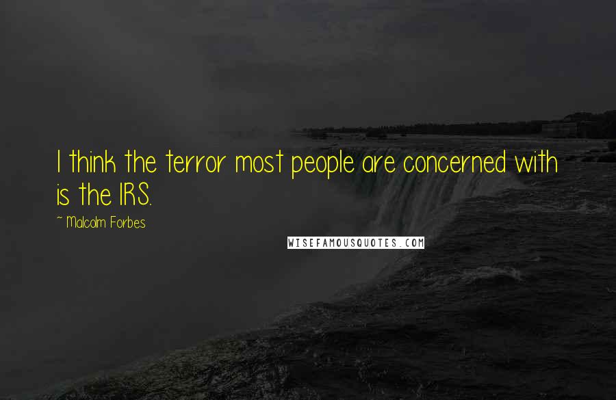 Malcolm Forbes Quotes: I think the terror most people are concerned with is the IRS.