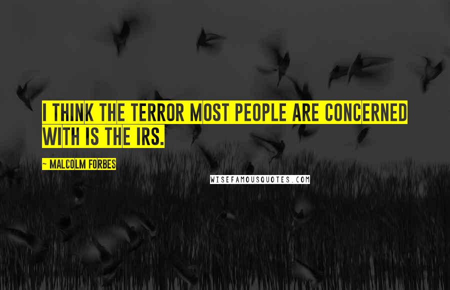 Malcolm Forbes Quotes: I think the terror most people are concerned with is the IRS.