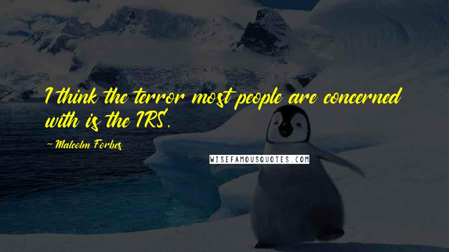 Malcolm Forbes Quotes: I think the terror most people are concerned with is the IRS.