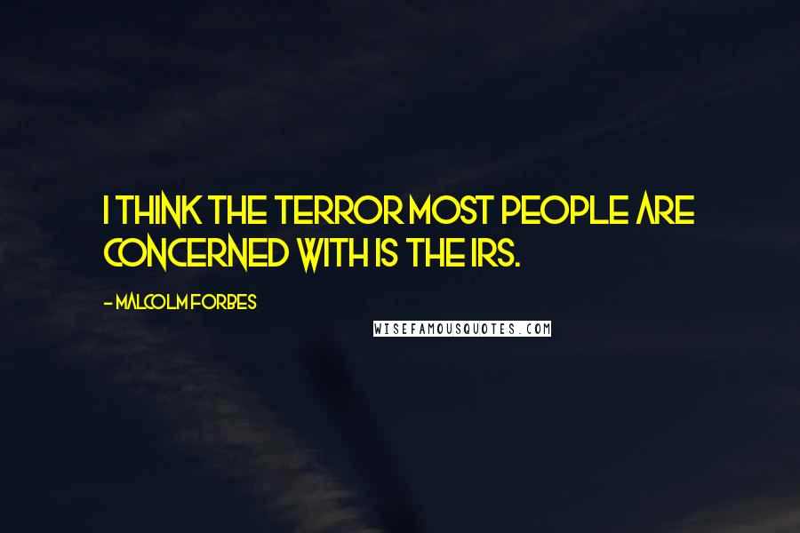 Malcolm Forbes Quotes: I think the terror most people are concerned with is the IRS.