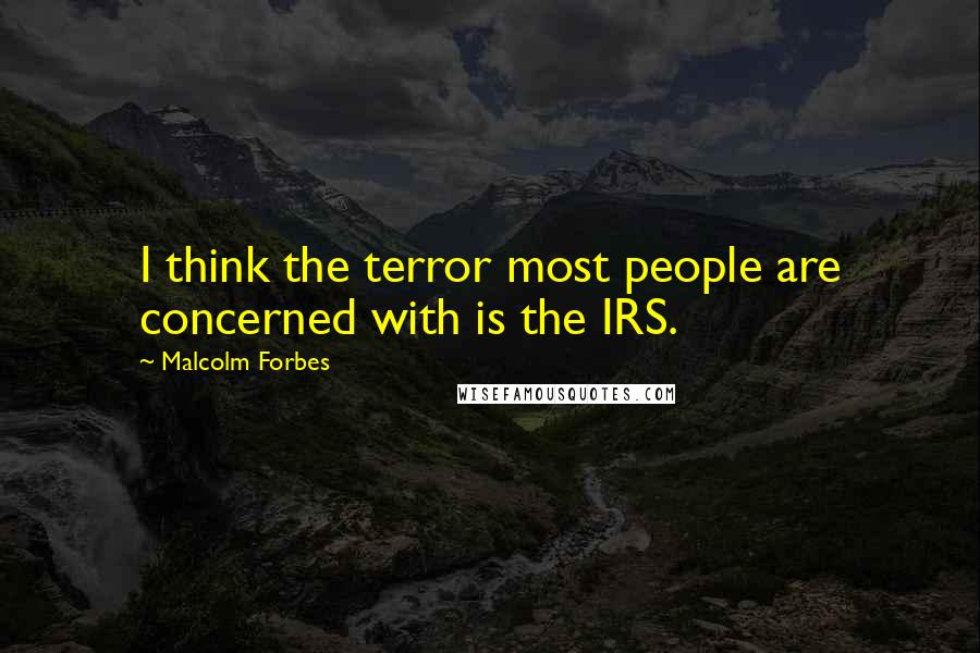 Malcolm Forbes Quotes: I think the terror most people are concerned with is the IRS.