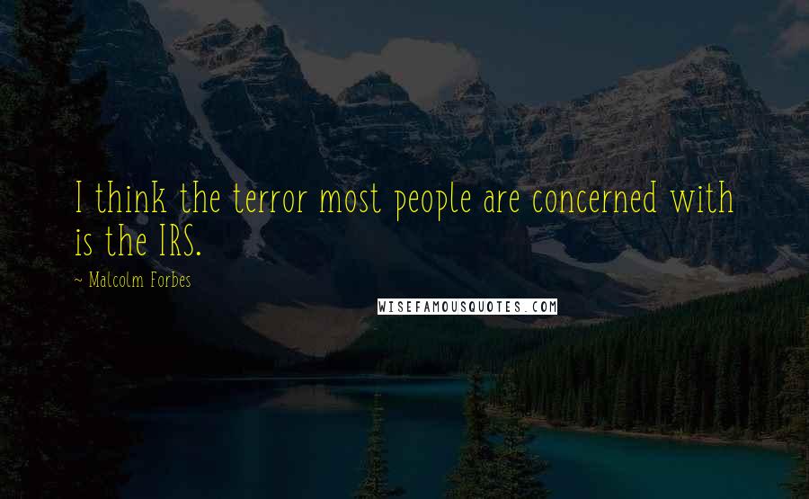 Malcolm Forbes Quotes: I think the terror most people are concerned with is the IRS.