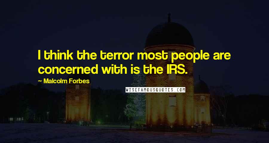 Malcolm Forbes Quotes: I think the terror most people are concerned with is the IRS.