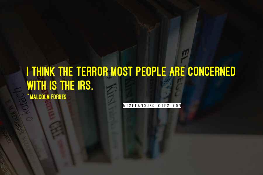 Malcolm Forbes Quotes: I think the terror most people are concerned with is the IRS.