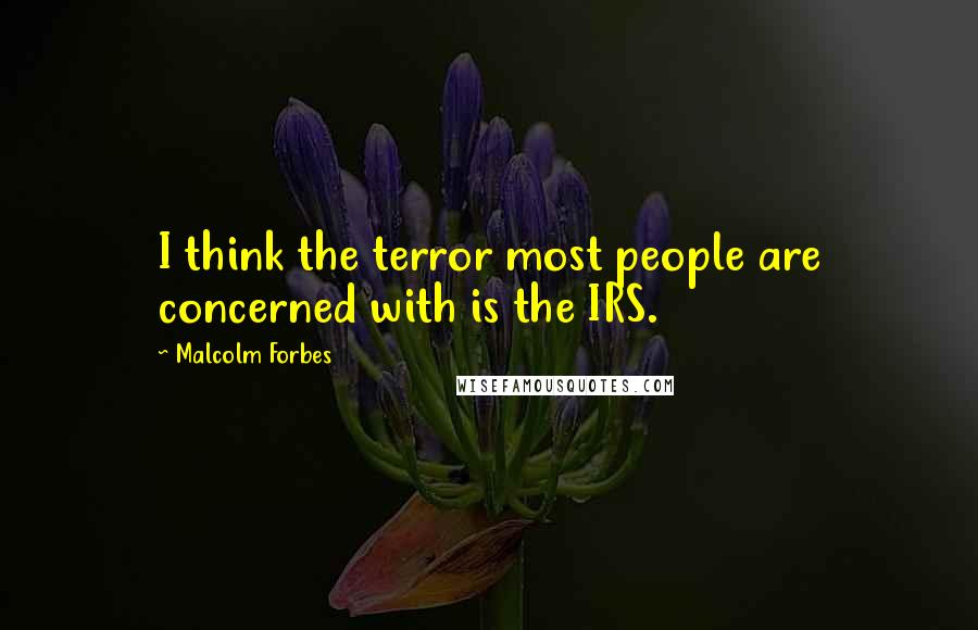 Malcolm Forbes Quotes: I think the terror most people are concerned with is the IRS.