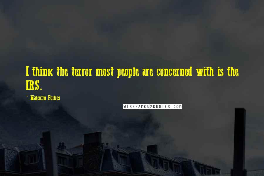 Malcolm Forbes Quotes: I think the terror most people are concerned with is the IRS.