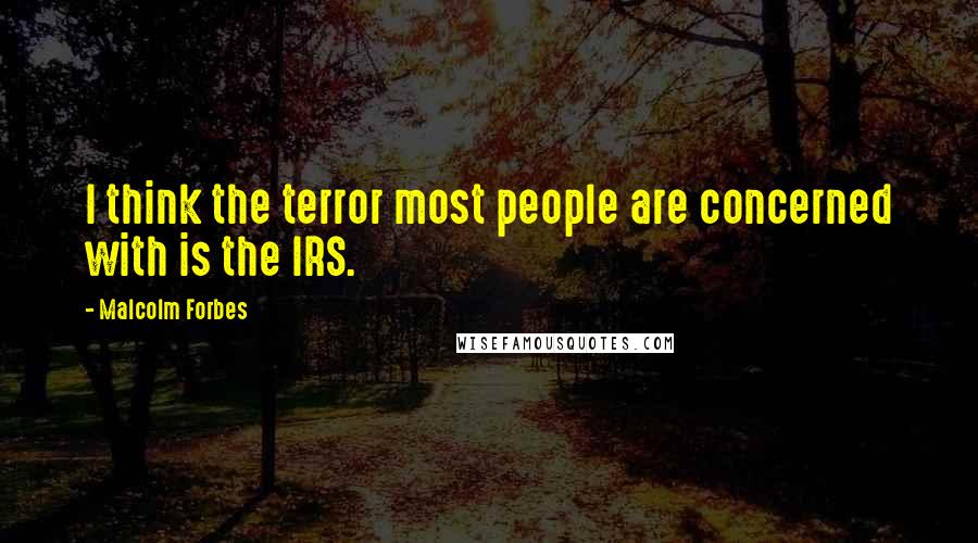 Malcolm Forbes Quotes: I think the terror most people are concerned with is the IRS.