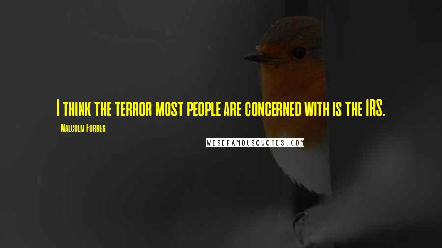 Malcolm Forbes Quotes: I think the terror most people are concerned with is the IRS.