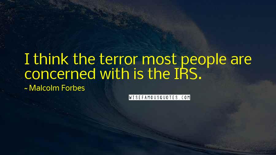 Malcolm Forbes Quotes: I think the terror most people are concerned with is the IRS.