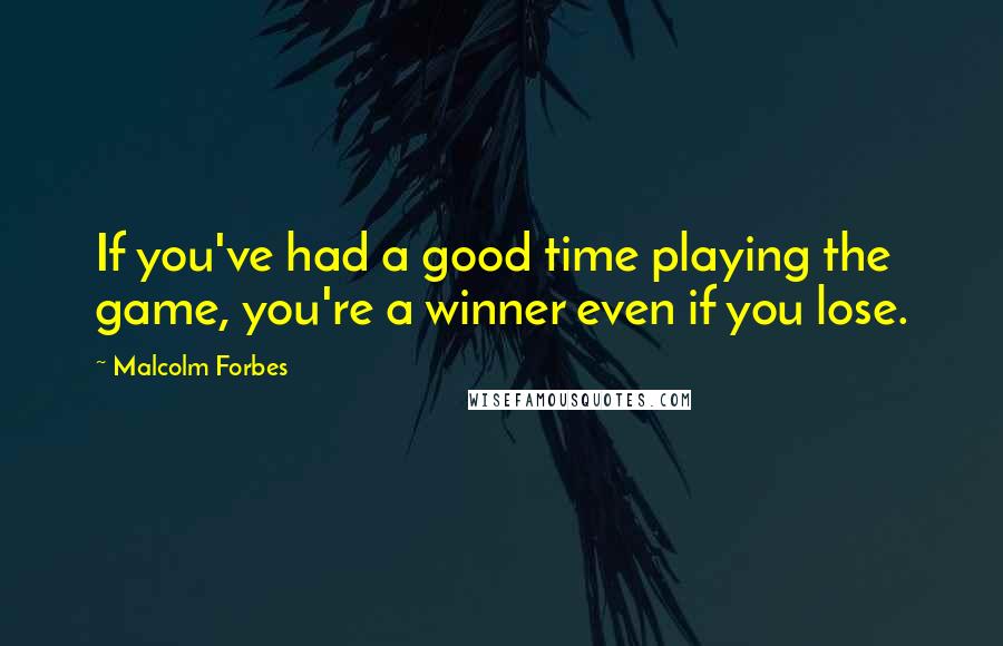 Malcolm Forbes Quotes: If you've had a good time playing the game, you're a winner even if you lose.