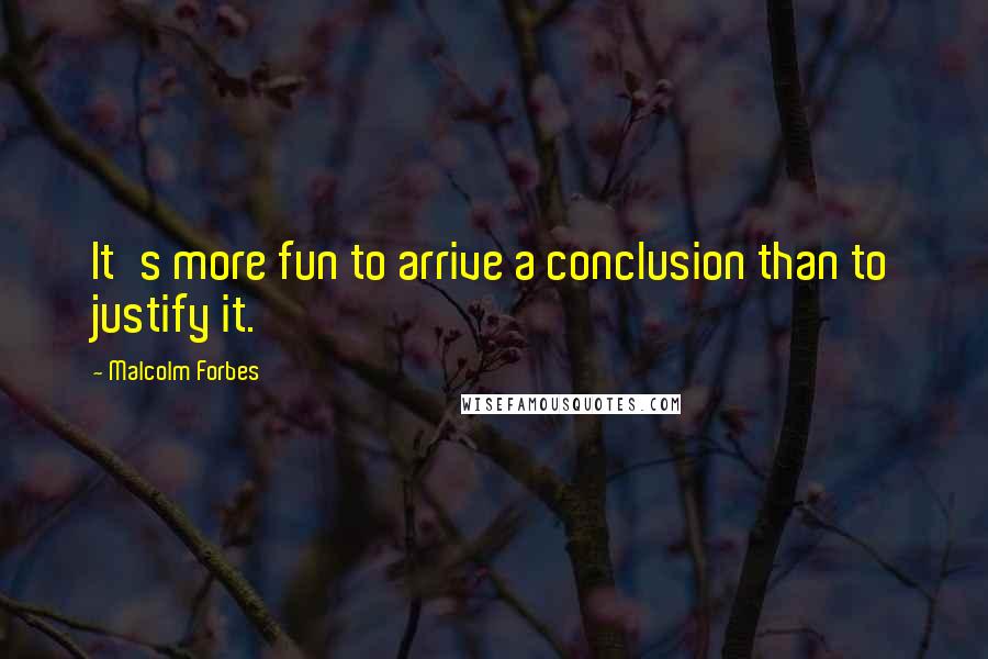 Malcolm Forbes Quotes: It's more fun to arrive a conclusion than to justify it.